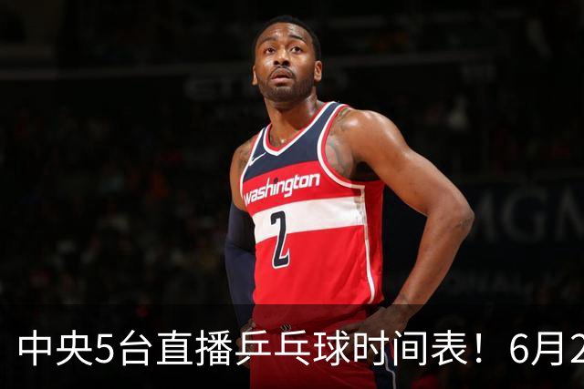 中央5台直播乒乓球时间表！6月27日WTT美国大满贯赛程表！国乒赛程