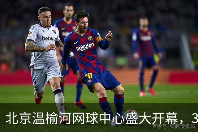 北京温榆河网球中心盛大开幕，32片场地助力网球发展