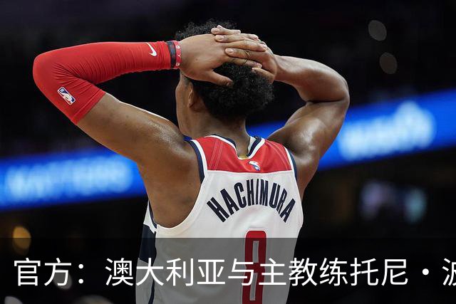 官方：澳大利亚与主教练托尼·波波维奇续约至2027年亚洲杯