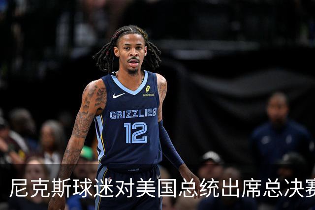 尼克斯球迷对美国总统出席总决赛一事怒不可遏，我们不希望他到场