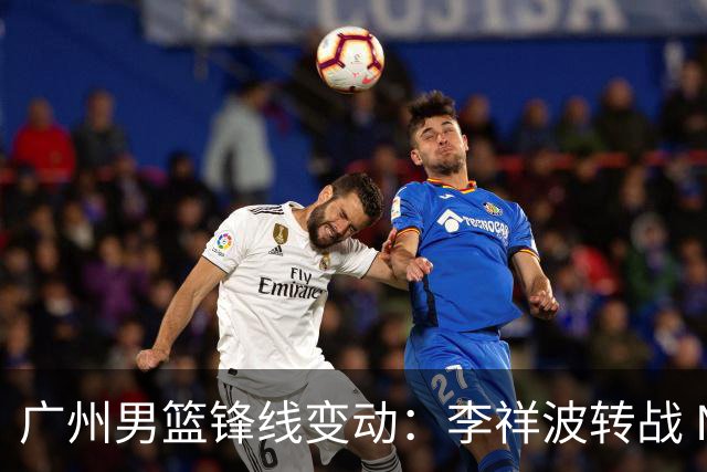 广州男篮锋线变动：李祥波转战 NBL，陈国豪迎核心机遇