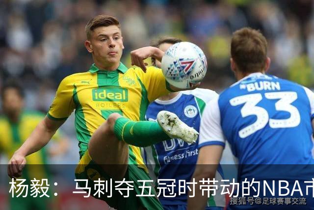 杨毅：马刺夺五冠时带动的NBA市场也比不了尼克斯&湖人&绿军&勇士