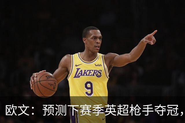 欧文：预测下赛季英超枪手夺冠，红军蓝军是其最主要竞争对手