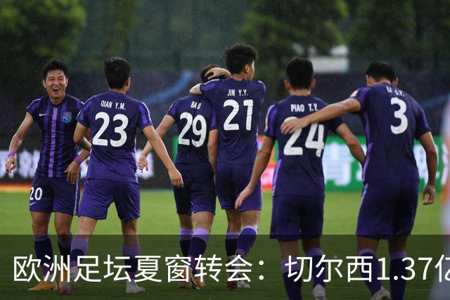 欧洲足坛夏窗转会：切尔西1.37亿欧签下罗杰斯