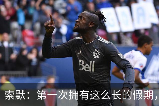 索默：第一次拥有这么长的假期，在国米踢了好多比赛终于能喘口气