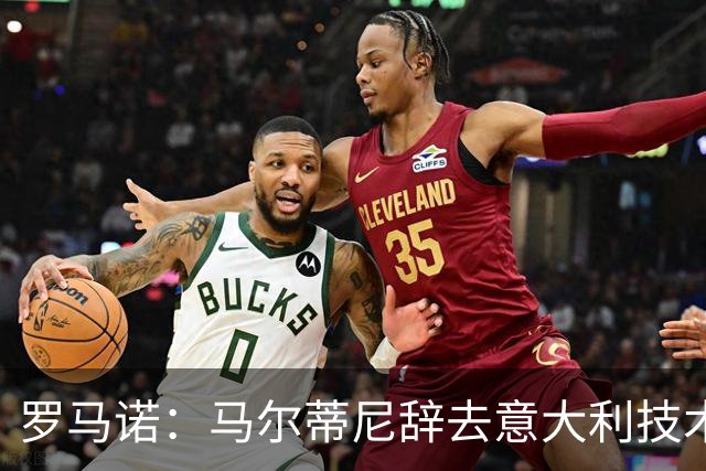 罗马诺：马尔蒂尼辞去意大利技术总监一职，莱昂纳多辞去顾问职务