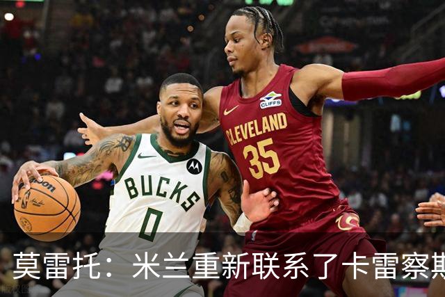 莫雷托：米兰重新联系了卡雷察斯的家人和经纪人