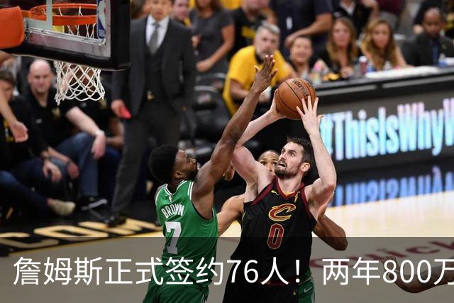 詹姆斯正式签约76人！两年800万超值，带动超2.5亿美元经济收入