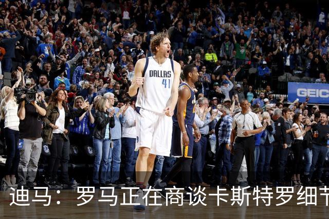 迪马：罗马正在商谈卡斯特罗细节，多夫比克外租有望迅速推进