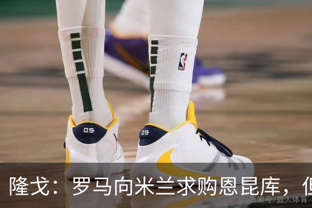 隆戈：罗马向米兰求购恩昆库，但遭到对方的回绝