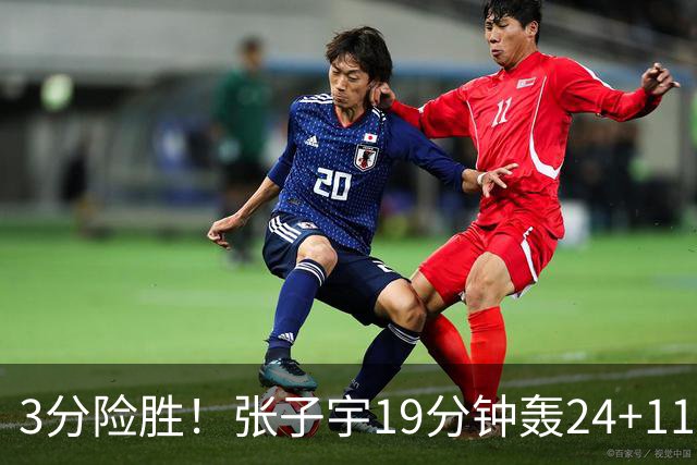3分险胜！张子宇19分钟轰24+11，杨舒予12+6盘活全队，宫鲁鸣放心