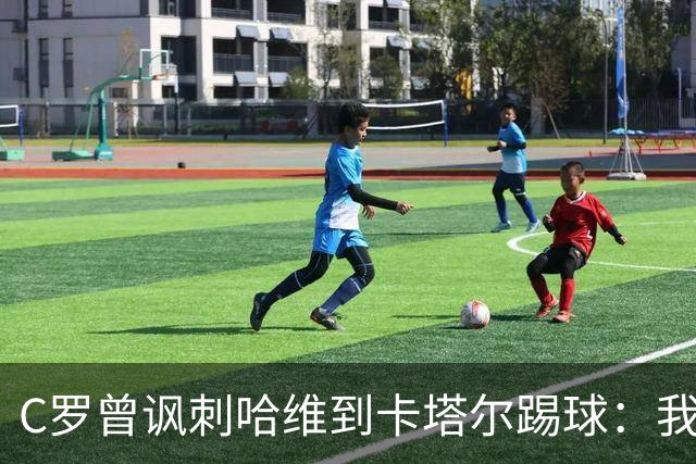 C罗曾讽刺哈维到卡塔尔踢球：我不知道他是否还在踢