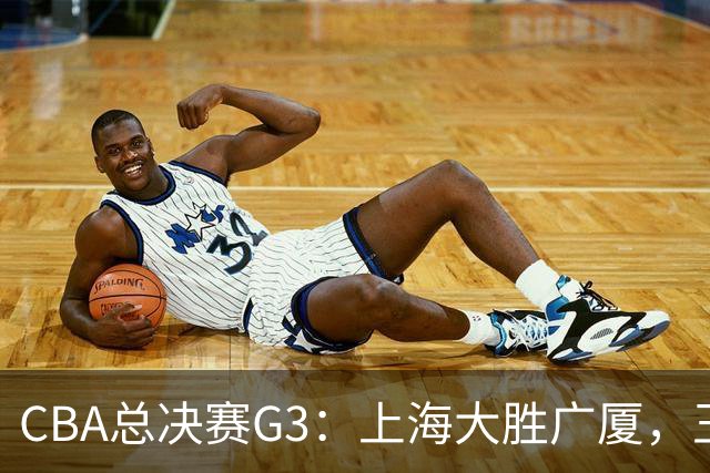 CBA总决赛G3：上海大胜广厦，王博谈体能问题与布朗受限